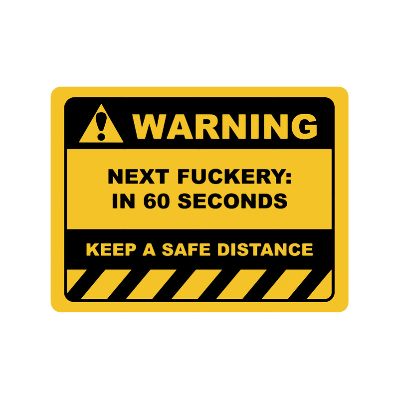 Funny Human Warning LabelSign NEXT FUCKERY IN 60 SECONDS Sayings Sarcasm Humor Quotes.png