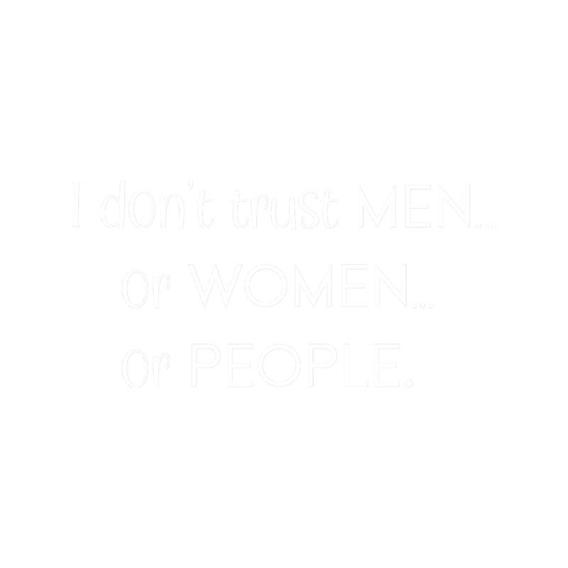 I don_t trust men or women or people.png