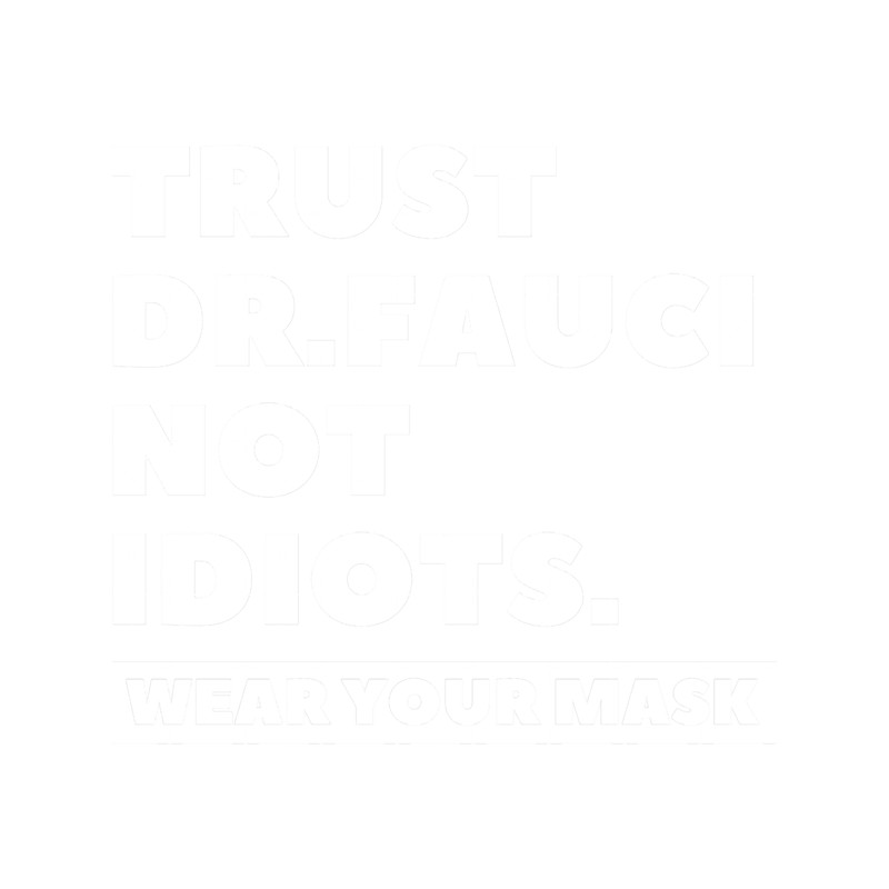 Trust Dr.Fauci Not Idiots. Wear your Mask (1).png