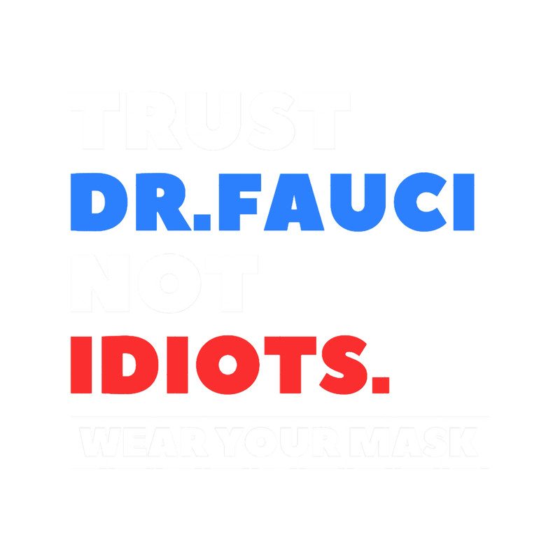 Trust Dr.Fauci Not Idiots. Wear your Mask.png