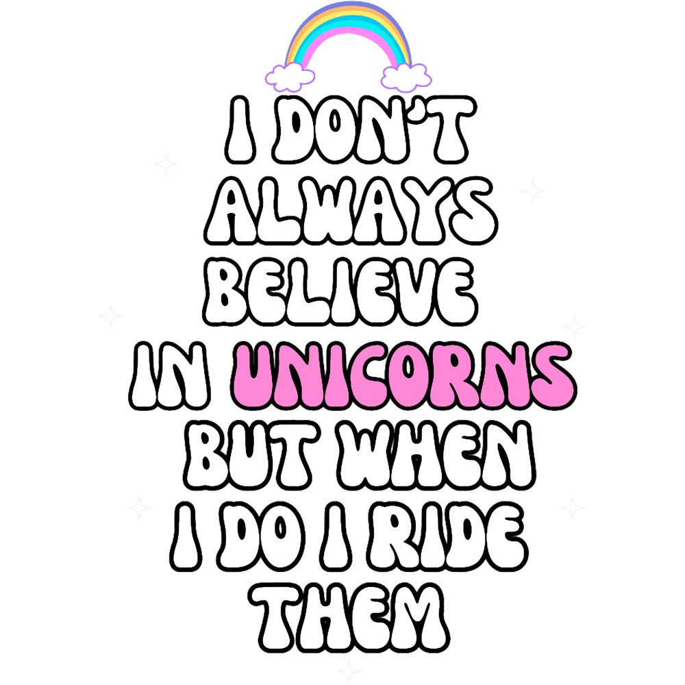 Funny Unicorn I don_t always believe in unicorns but when I do I ride them.png