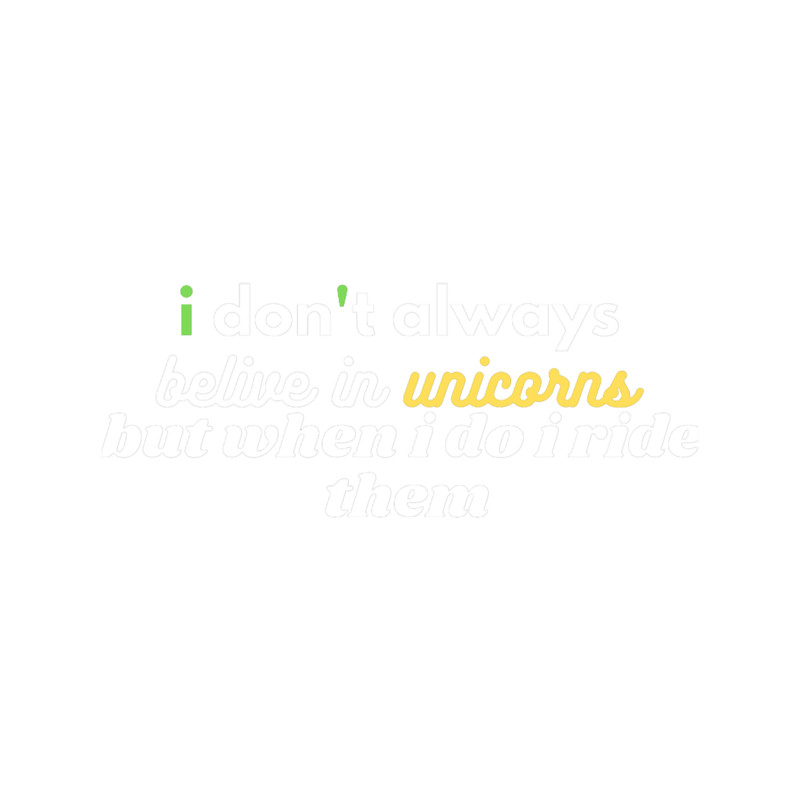 I DON_T ALWAYS BELIEVE IN UNICORNS BUT WHEN I DO I RIDE THEM.png