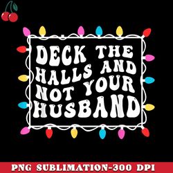 deck the halls and not your husband christmas light png download