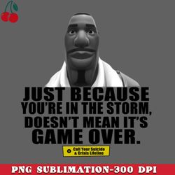 just because youre in the storm doesnt mean its game over png download