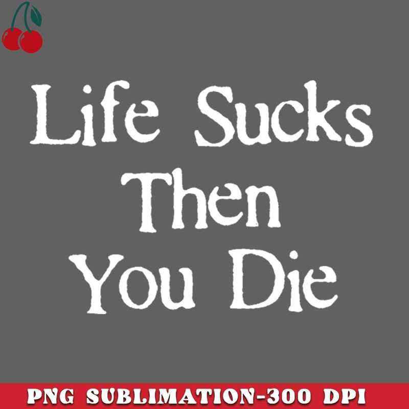 CL2612231504-Life Sucks Then You Die Funny Downer PNG Download.jpg