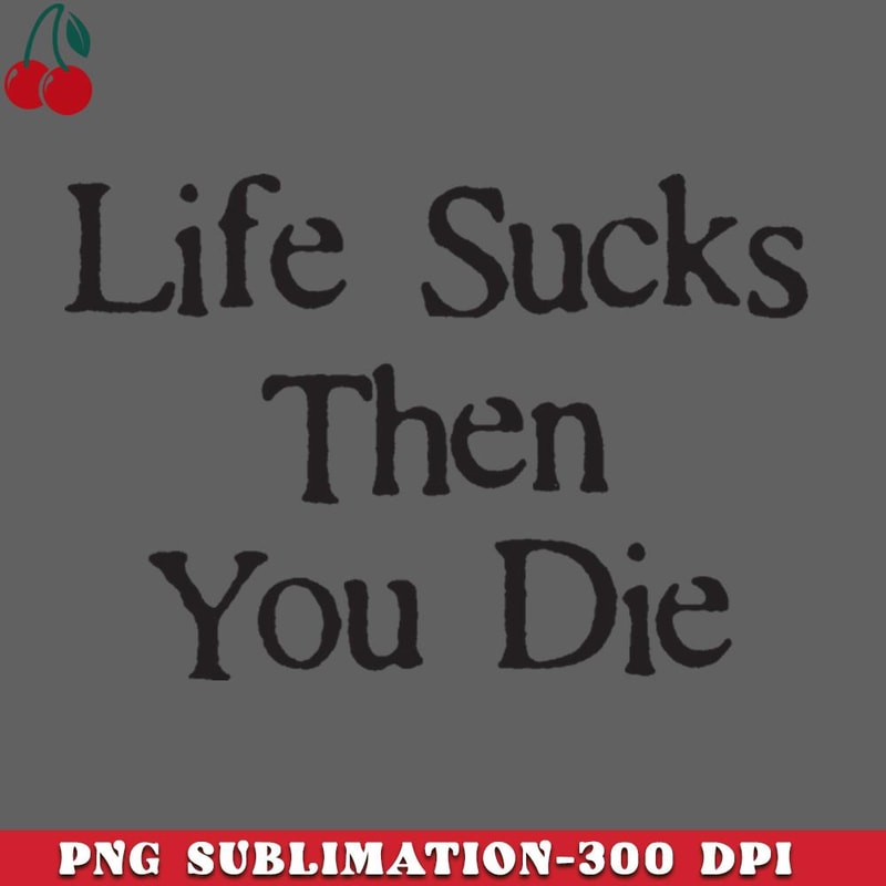 CL2612231505-Life Sucks Then You Die Funny Downer PNG Download.jpg