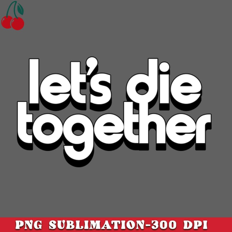 CL2612231354-Lets Die Together Nihilist Romance PNG Download.jpg