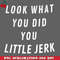 CL2612231845-Look what you did you little jerk PNG Download.jpg