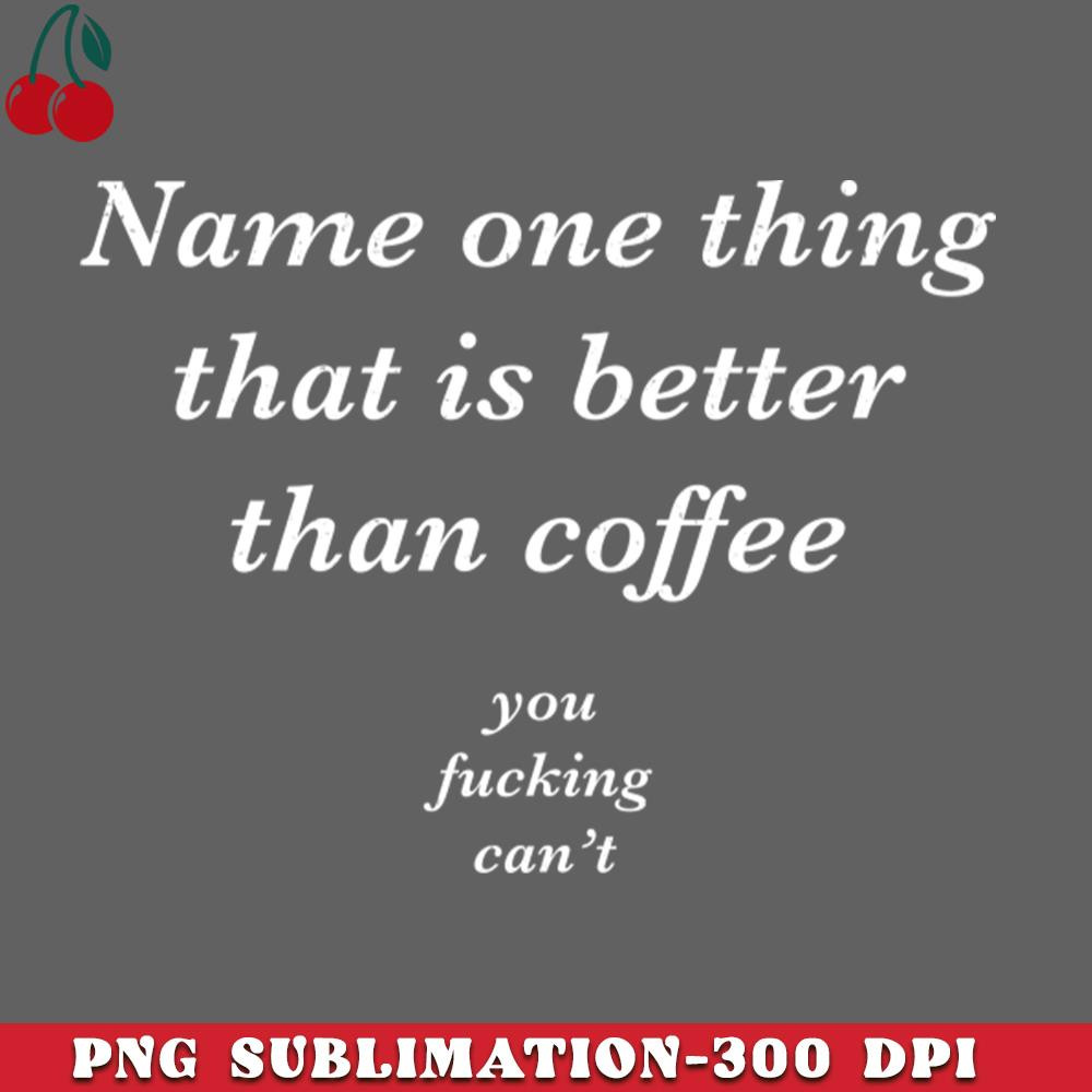 CL2612234262-Name one thing that is better than coffee You fucking cant PNG Download.jpg