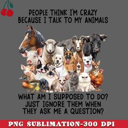people think im crazy because i talk to my animals png download