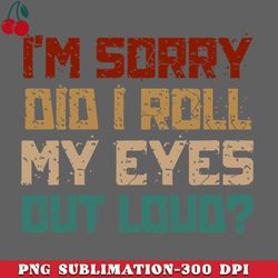 retro im sorry did i roll my eyes out loud funny quotes png download