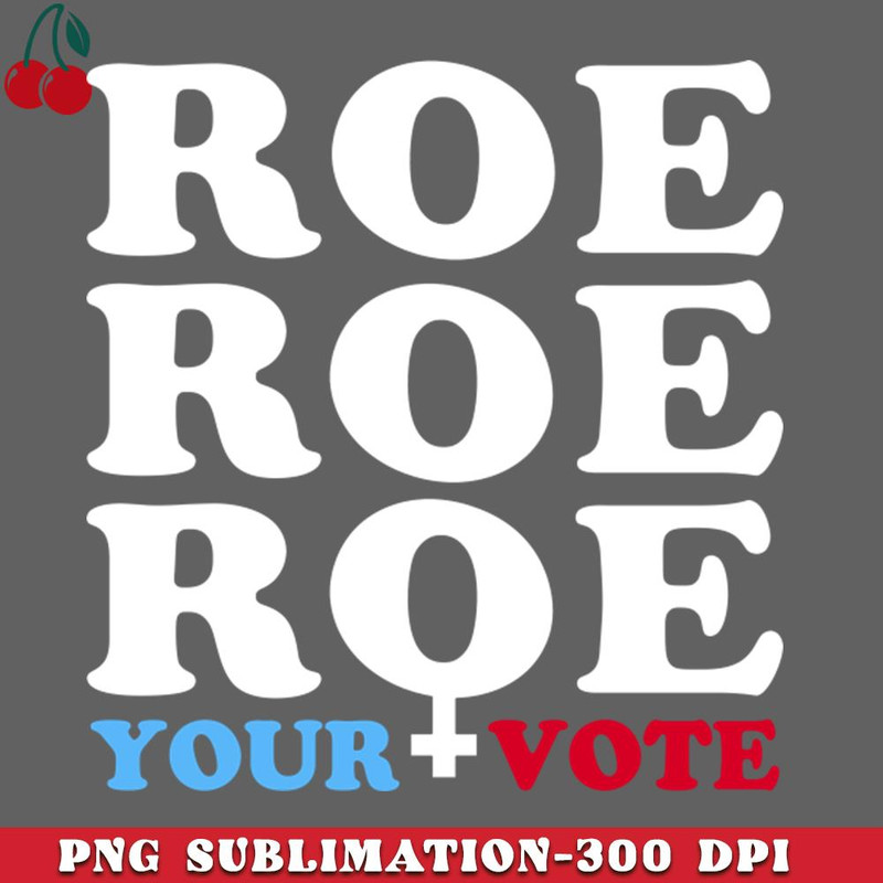 CL2612237631-Roe Roe Roe Your Vote Roe v Wade Womens Rights Election Slogan PNG Download.jpg