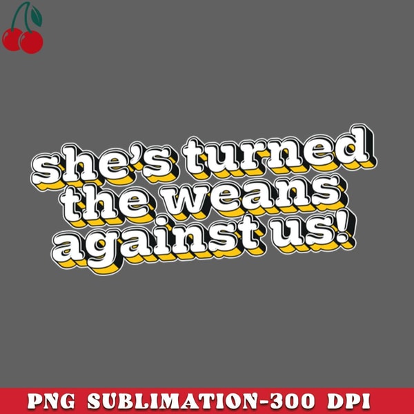 CL2612238951-Shes turned the weans against us PNG Download.jpg