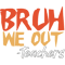 funny Bruh We Out Teachers 2.png