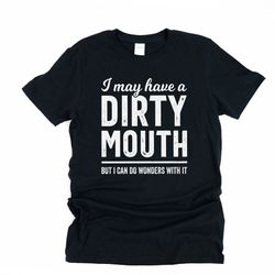 Inappropriate shirt, mature content, dark humor gift for boyfriend, silly shirts, I may have a dirty mouth, but i can do