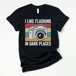 Camera flashlight shirt, I like flashing in dark places, funny photographer shirt, photography shirt, photographer gifts