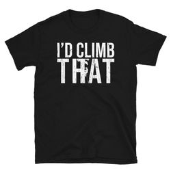 I'D Climb That Tree Climber Shirt