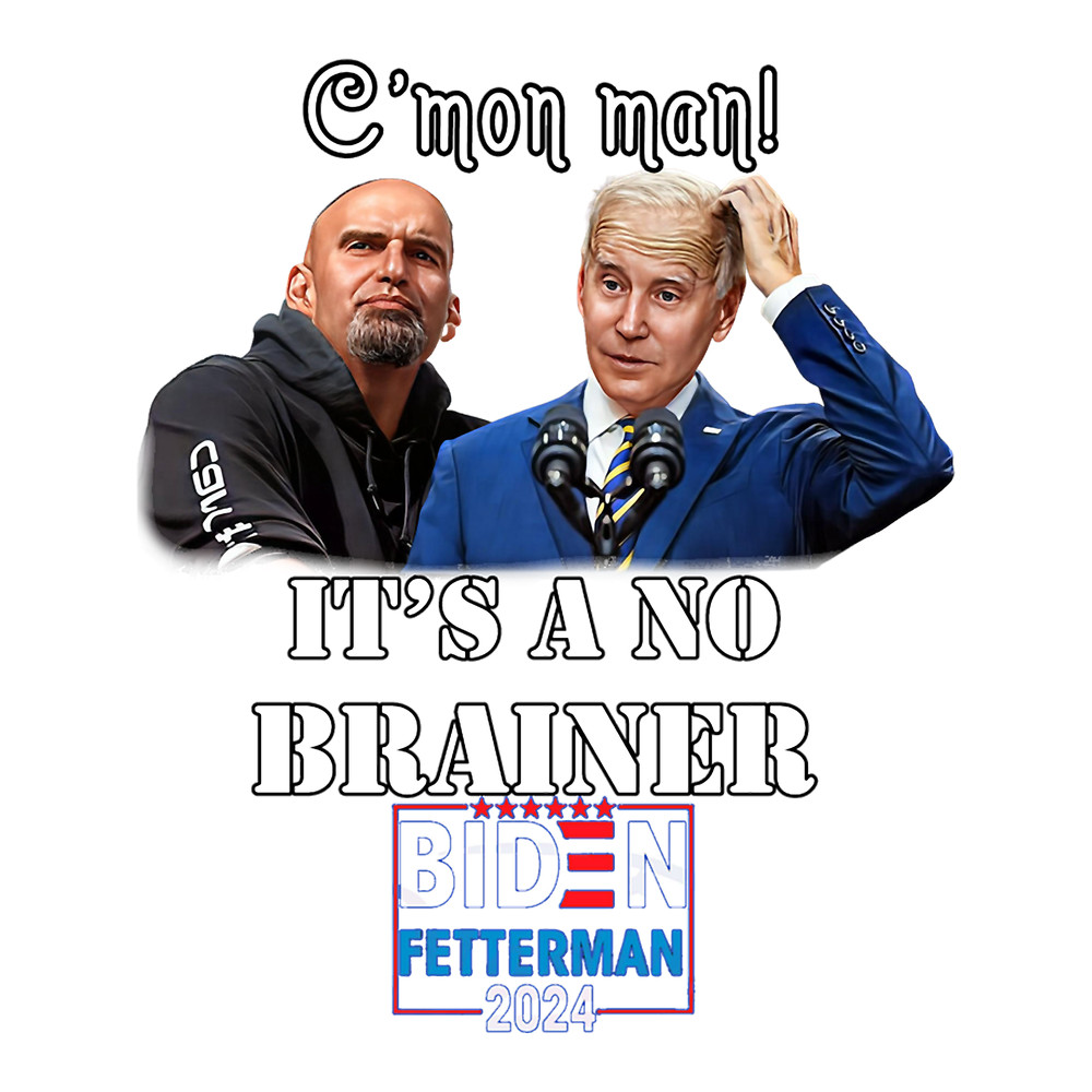Biden Fetterman 2024 It_s a NO Brainer Pro Trump Conservative Republican Anti John Fetterman Joe Bid.png