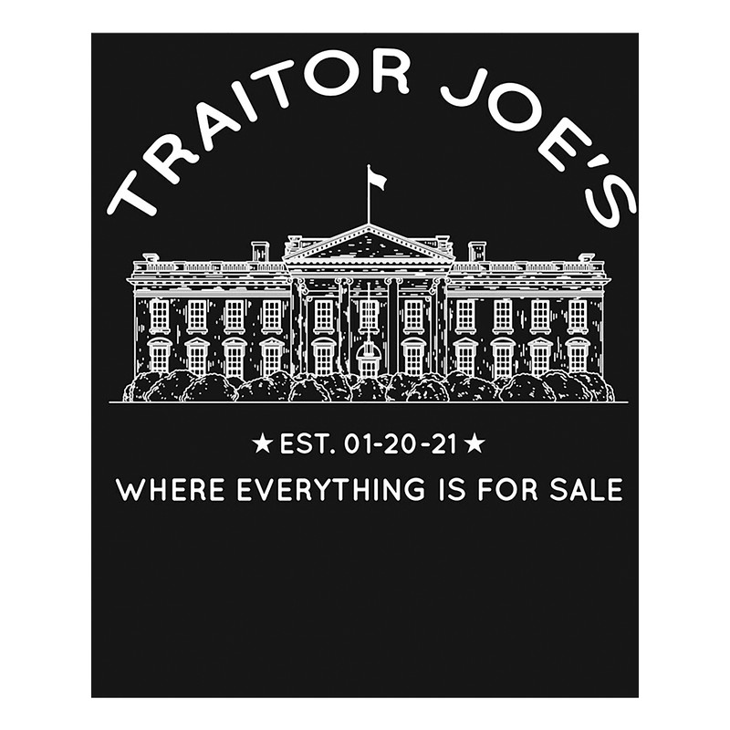 TRAITOR JOES EST 01 20 21 WHERE EVERYTHING IS FOR SALE - BIDEN IS NOT MY PRESIDENT - BIDEN SUCKS ANT.png