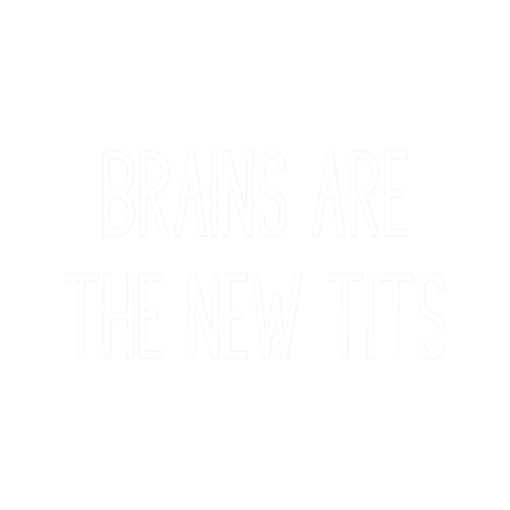Brains Are The New Tits.png