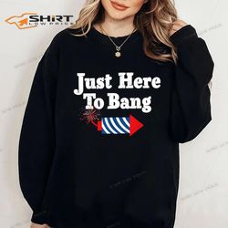 4th of july im just here to bang best sweatshirt