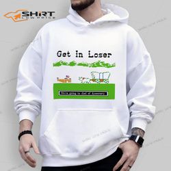 get in loser were going to die of dysentery the oregon trail hoodie