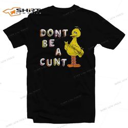 big bird dont be a cunt t-shirt