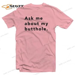 ask me about my butthole t-shirt