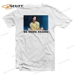 Be More Keanu T-Shirt