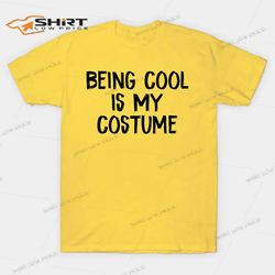 being cool is my costume t-shirt
