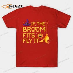 if the broom fits fly it halloween costume party t-shirt