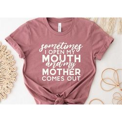 something i open my mouth and my mother comes out shirt, funny mother's day shirt,mother's day shirt,mother's day gift