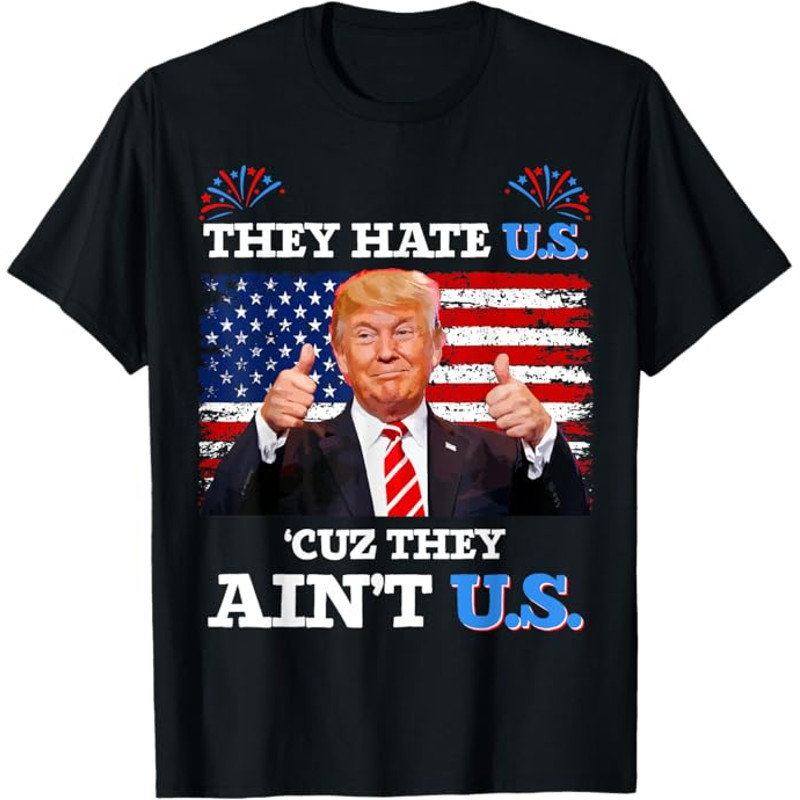 They Hate Us Cuz They Ain't Us USA Donald Trump 4th of July T-Shirt
