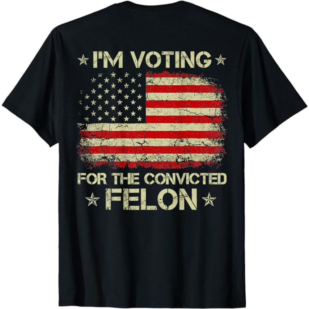 I'm Voting For The Convicted Felon Funny Trump 2024 ON BACK T-Shirt, Trump Shirt, Trump Tee
