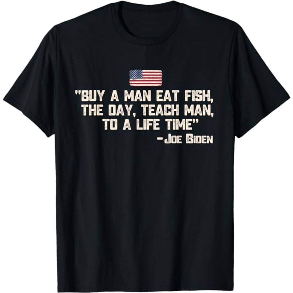 Buy a man eat fish the day teach man Joe Biden Quote T-Shirt