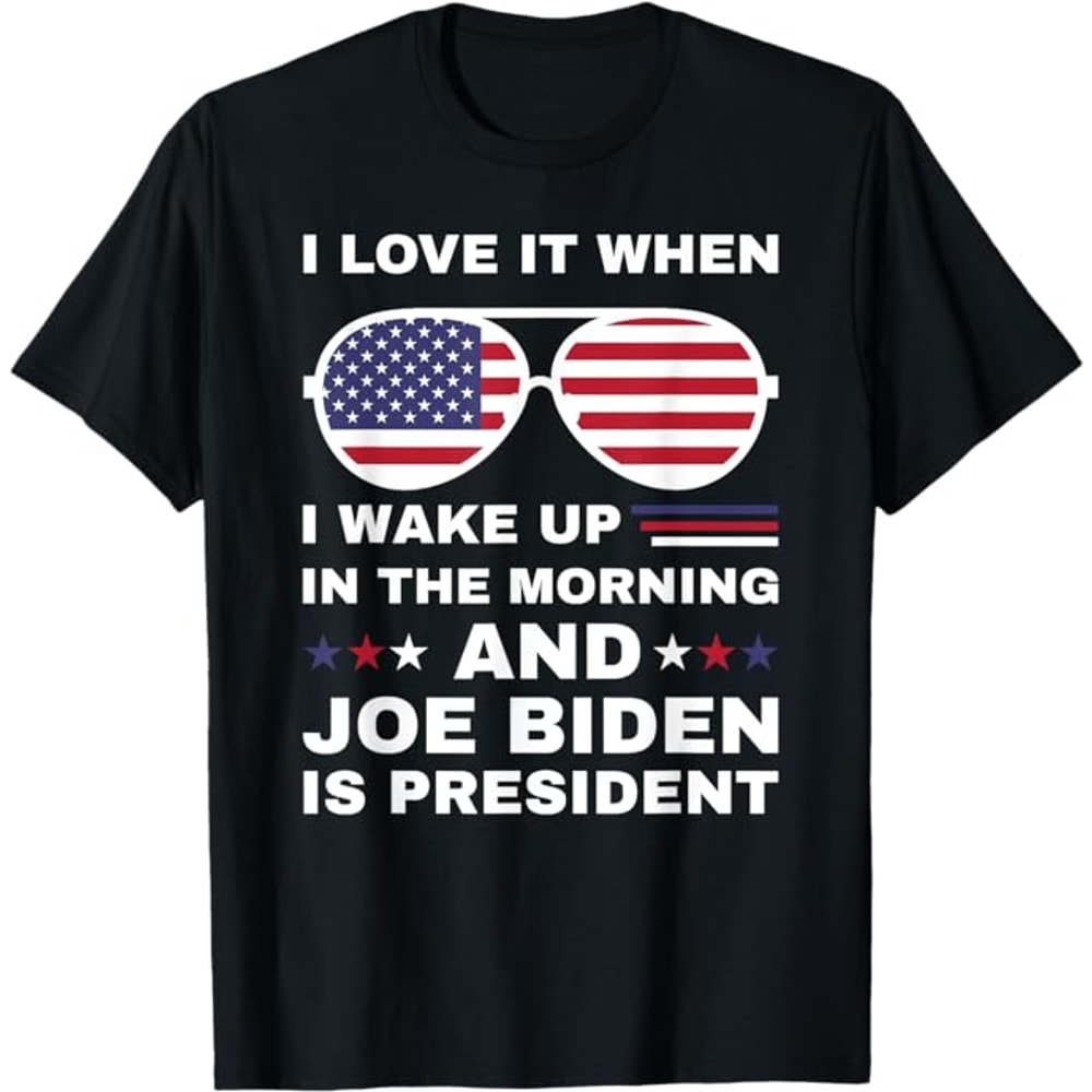 I Love It When I Wake Up Biden Is President - Joe Biden T-Shirt