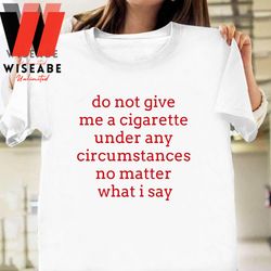 hot do not give me a cigarette t shirt