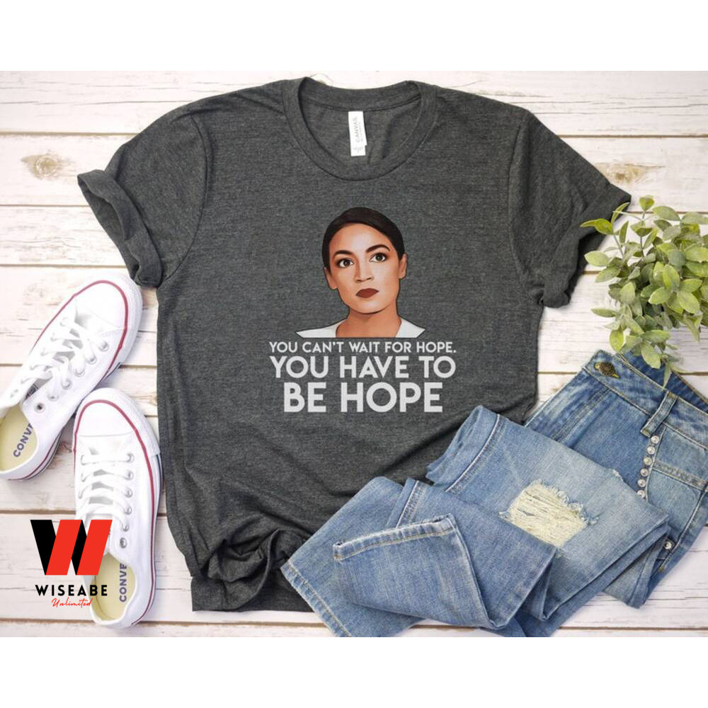 AOC You Cant Wait The Hope You Have To Be Hope Alexandria Ocasio Cortez Shirt Feminist Giftjpg