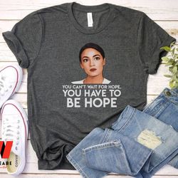 aoc you cant wait the hope you have to be hope alexandria ocasio cortez shirt, feminist gift