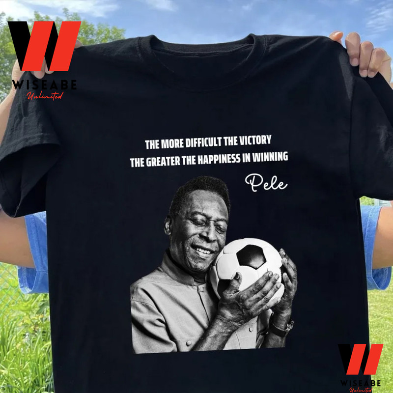 The More Diffficult The Victory The Greater The Happiness Is Winning Pele T Shirtjpg