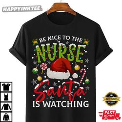 be nice to the nurse santa is watching funny xmas christmas t-shirt
