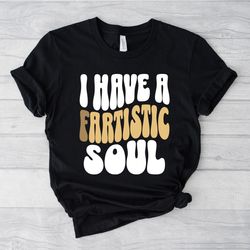 I have a fartistic soul, inappropriate shirts, dad joke shirt, funny shirt, silly shirts for men, farting shirt