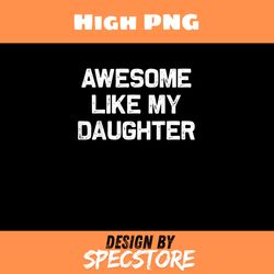awesome like my daughter gifts men funny fathers day dad, father day png, dad png, high png, digital download