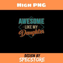 awesome like my daughter for dad on fathers day, father day png, dad png, high png, digital download