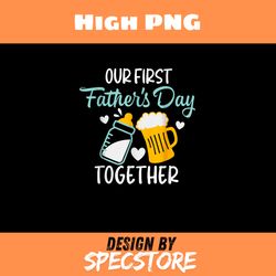 our fisrt father's day together png, 2024 baby, father day png, dad png, high png, digital download