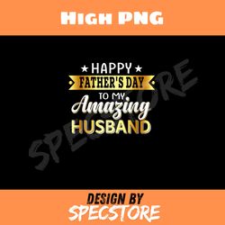 happy fathers day to my amazing husband design from wife png, dad png, high png, digital download