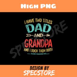 i have two titles dad and grandpa fathers day grandpa png, dad png, high png, digital download