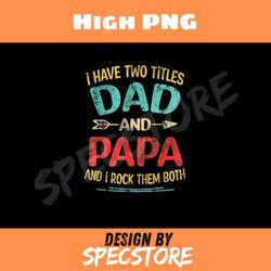 i have two titles dad and grandpa fathers day png, dad png, high png, digital download