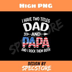 i have two titles dad and papa us american flag fathers day png, dad png, high png, digital download
