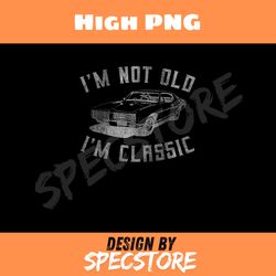 im not old im classic funny car graphic png, dad png, high png, digital download